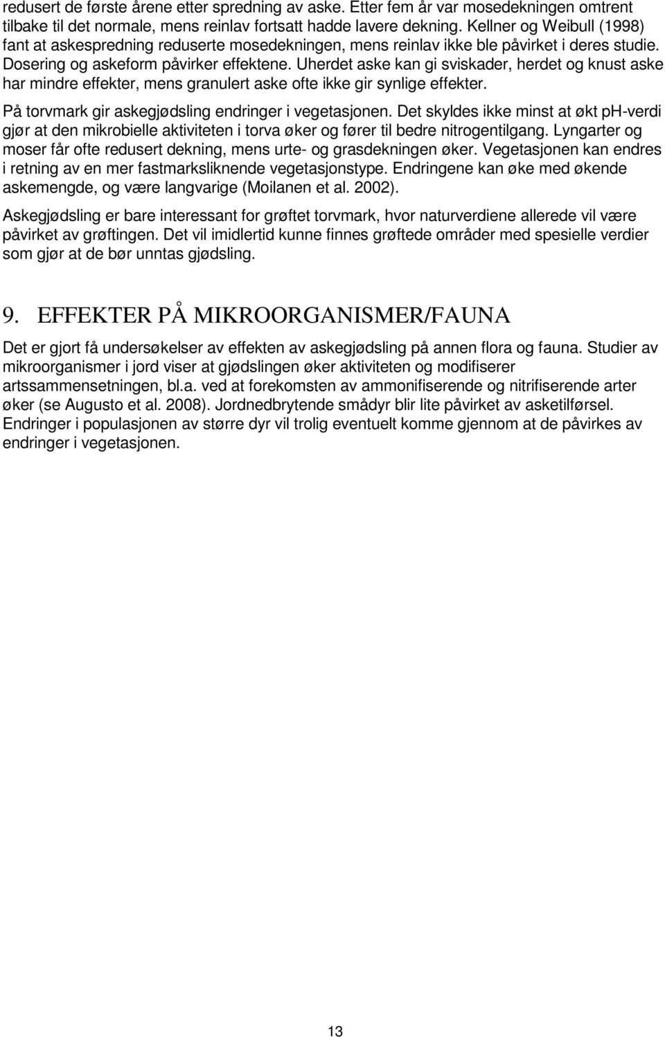 Uherdet aske kan gi sviskader, herdet og knust aske har mindre effekter, mens granulert aske ofte ikke gir synlige effekter. På torvmark gir askegjødsling endringer i vegetasjonen.