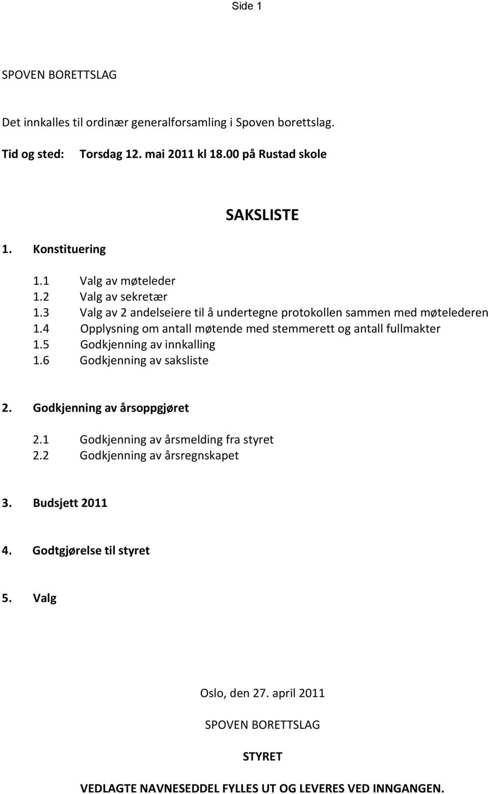 4 Opplysning om antall møtende med stemmerett og antall fullmakter 1.5 Godkjenning av innkalling 1.6 Godkjenning av saksliste 2. Godkjenning av årsoppgjøret 2.