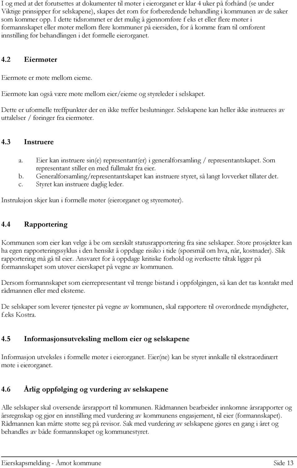 I dette tidsrommet er det mulig å gjennomføre f eks et eller flere møter i formannskapet eller møter mellom flere kommuner på eiersiden, for å komme fram til omforent innstilling før behandlingen i