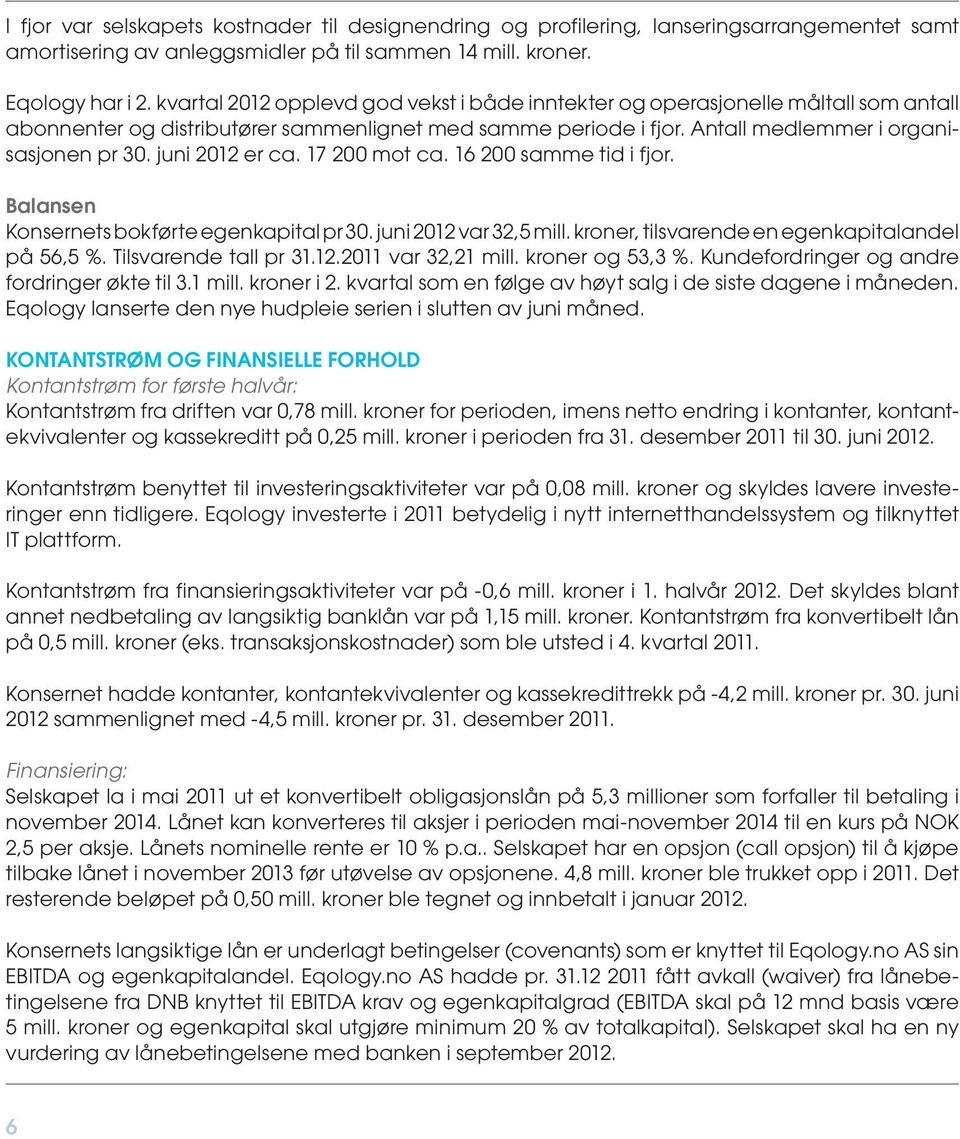 juni 2012 er ca. 17 200 mot ca. 16 200 samme tid i fjor. Balansen Konsernets bokførte egenkapital pr 30. juni 2012 var 32,5 mill. kroner, tilsvarende en egenkapitalandel på 56,5 %.