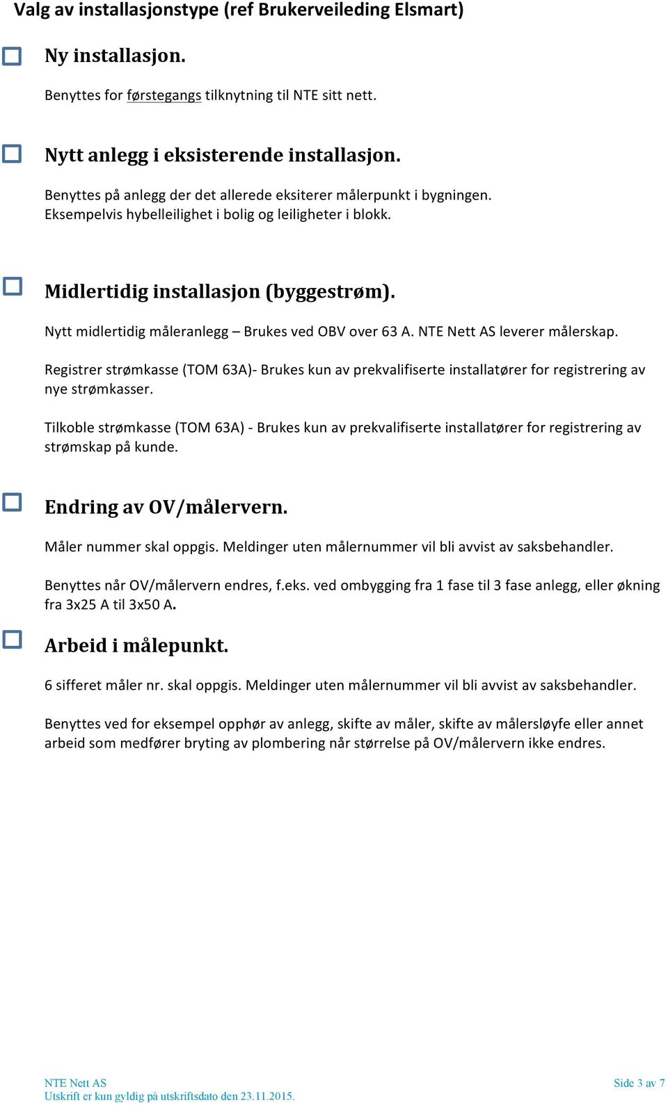 Nytt midlertidig måleranlegg Brukes ved OBV over 63 A. NTE Nett AS leverer målerskap. Registrer strømkasse (TOM 63A)- Brukes kun av prekvalifiserte installatører for registrering av nye strømkasser.