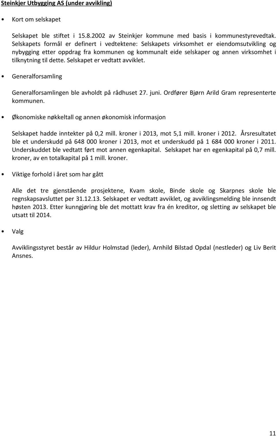 Selskapet er vedtatt avviklet. Generalforsamling Generalforsamlingen ble avholdt på rådhuset 27. juni. Ordfører Bjørn Arild Gram representerte kommunen. Selskapet hadde inntekter på 0,2 mill.