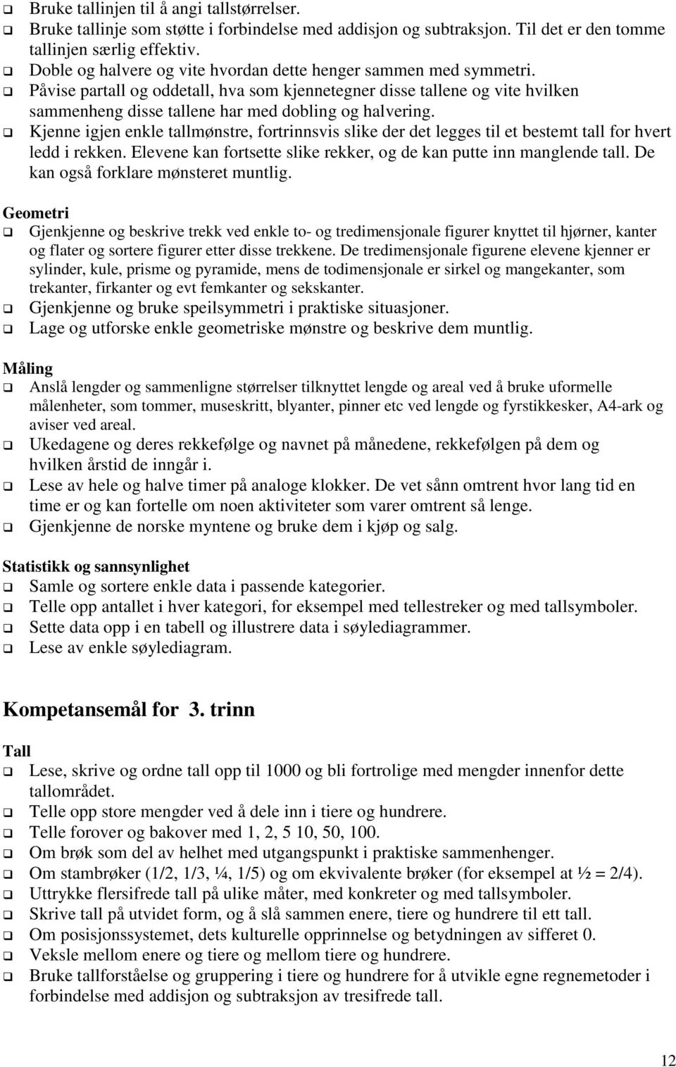 Kjenne igjen enkle tallmønstre, fortrinnsvis slike der det legges til et bestemt tall for hvert ledd i rekken. Elevene kan fortsette slike rekker, og de kan putte inn manglende tall.