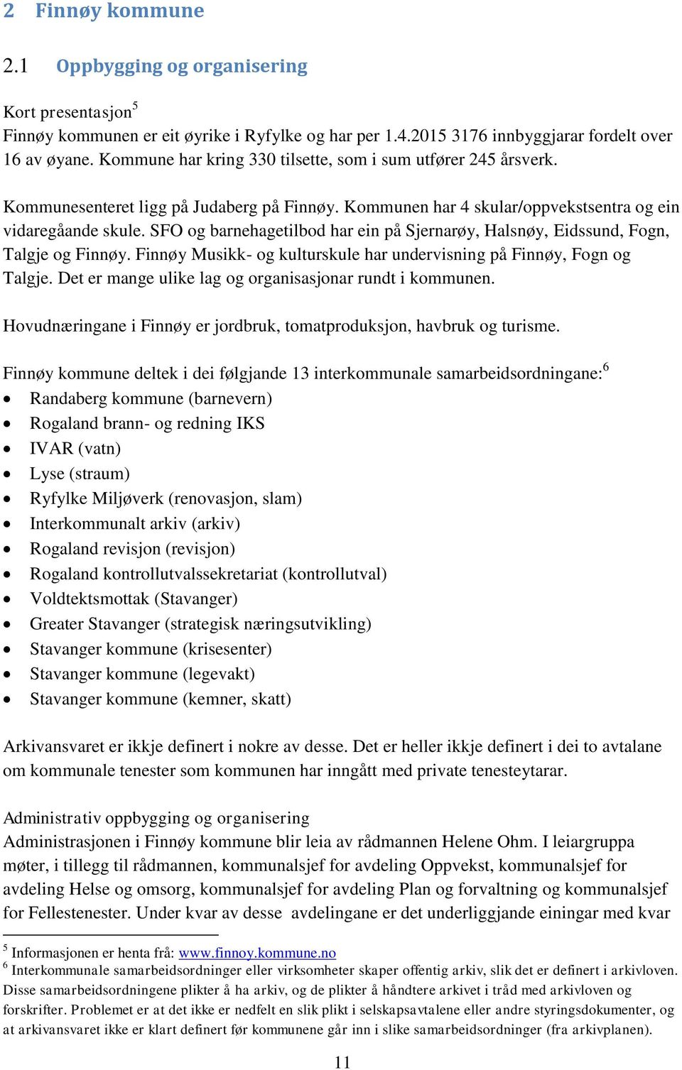 SFO og barnehagetilbod har ein på Sjernarøy, Halsnøy, Eidssund, Fogn, Talgje og Finnøy. Finnøy Musikk- og kulturskule har undervisning på Finnøy, Fogn og Talgje.