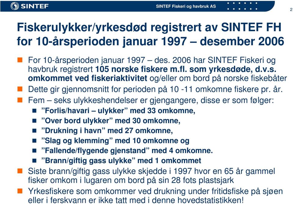 Fem seks ulykkeshendelser er gjengangere, disse er som følger: Forlis/havari ulykker med 33 omkomne, Over bord ulykker med 30 omkomne, Drukning i havn med 27 omkomne, Slag og klemming med 10 omkomne