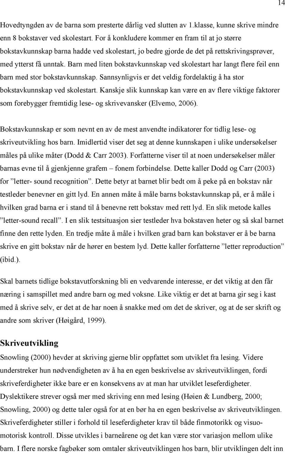 Barn med liten bokstavkunnskap ved skolestart har langt flere feil enn barn med stor bokstavkunnskap. Sannsynligvis er det veldig fordelaktig å ha stor bokstavkunnskap ved skolestart.