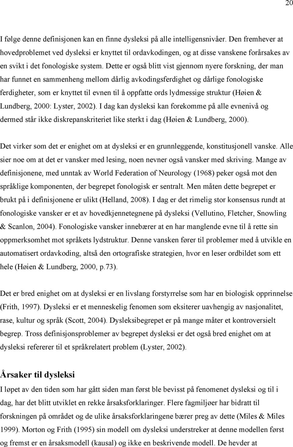 Dette er også blitt vist gjennom nyere forskning, der man har funnet en sammenheng mellom dårlig avkodingsferdighet og dårlige fonologiske ferdigheter, som er knyttet til evnen til å oppfatte ords