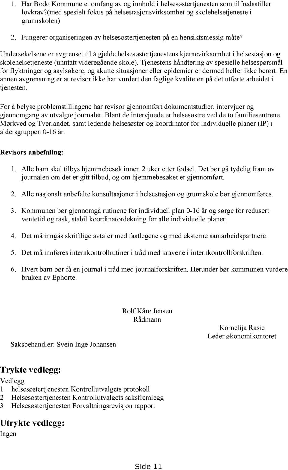 Undersøkelsene er avgrenset til å gjelde helsesøstertjenestens kjernevirksomhet i helsestasjon og skolehelsetjeneste (unntatt videregående skole).