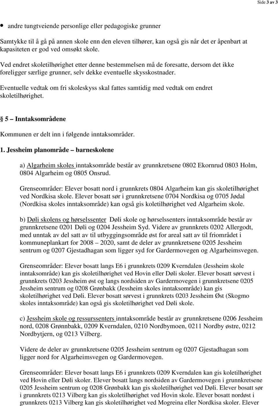 Eventuelle vedtak om fri skoleskyss skal fattes samtidig med vedtak om endret skoletilhørighet. 5 Inntaksområdene Kommunen er delt inn i følgende inntaksområder. 1.