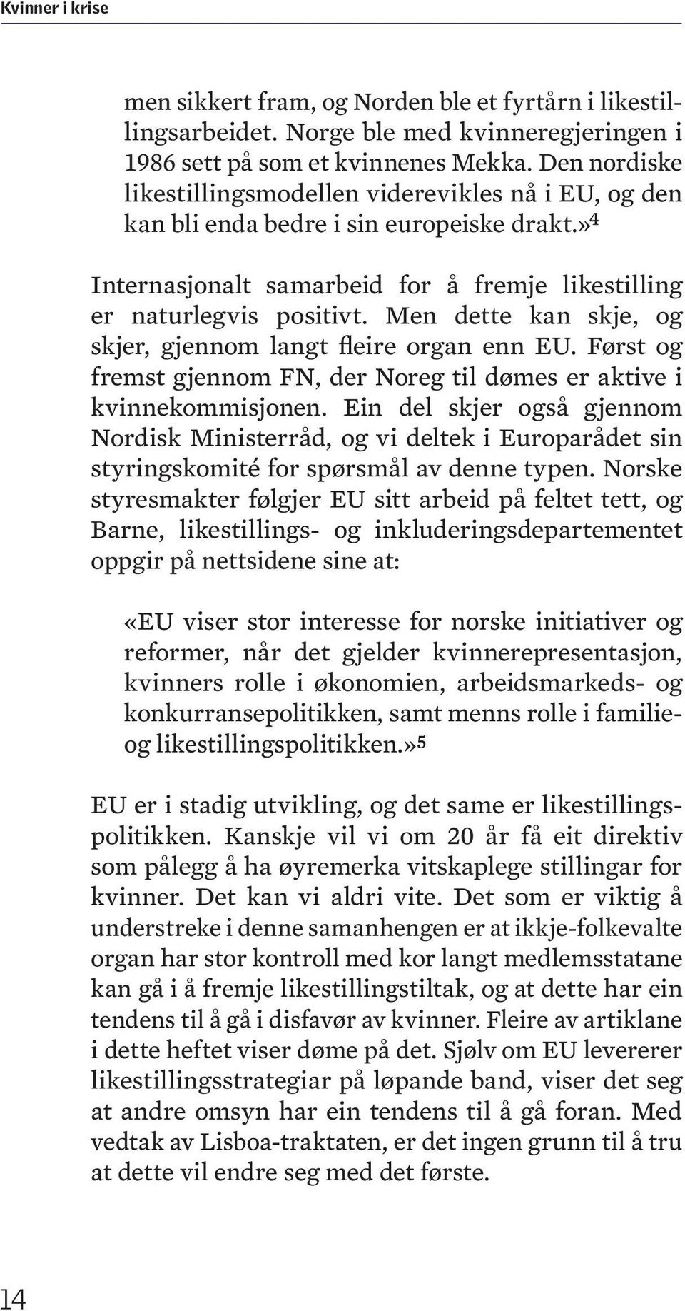 Men dette kan skje, og skjer, gjennom langt fleire organ enn EU. Først og fremst gjennom FN, der Noreg til dømes er aktive i kvinnekommisjonen.