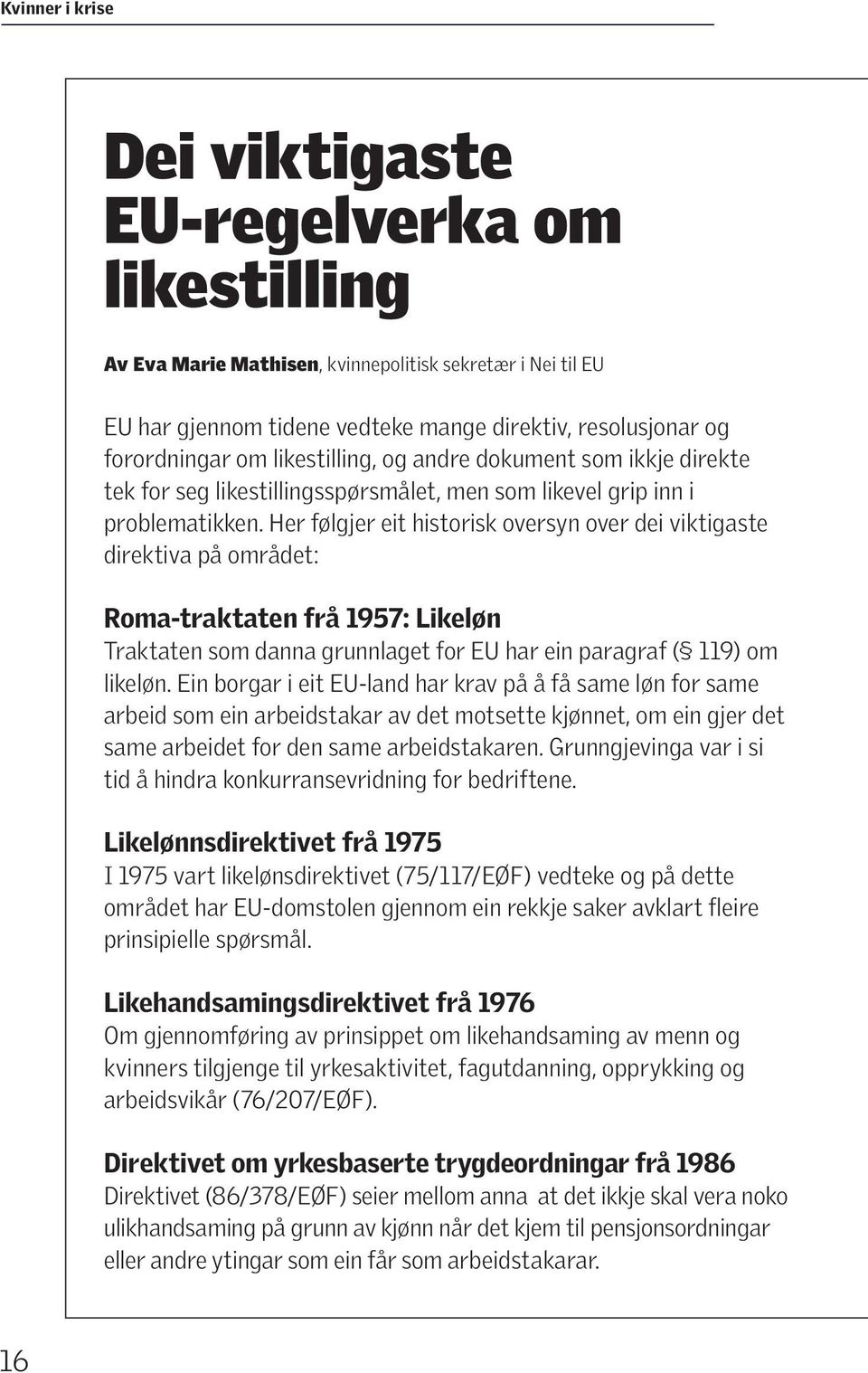 Her følgjer eit historisk oversyn over dei viktigaste direktiva på området: Roma-traktaten frå 1957: Likeløn Traktaten som danna grunnlaget for EU har ein paragraf ( 119) om likeløn.