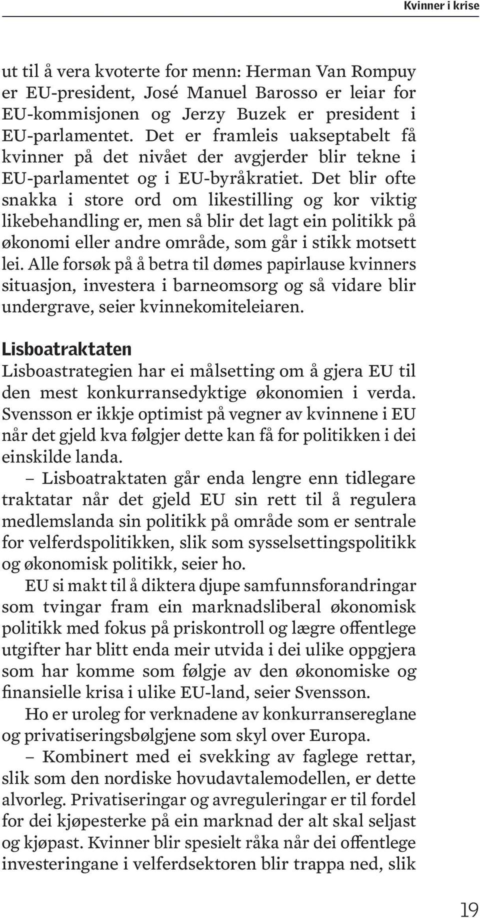 Det blir ofte snakka i store ord om likestilling og kor viktig likebehandling er, men så blir det lagt ein politikk på økonomi eller andre område, som går i stikk motsett lei.