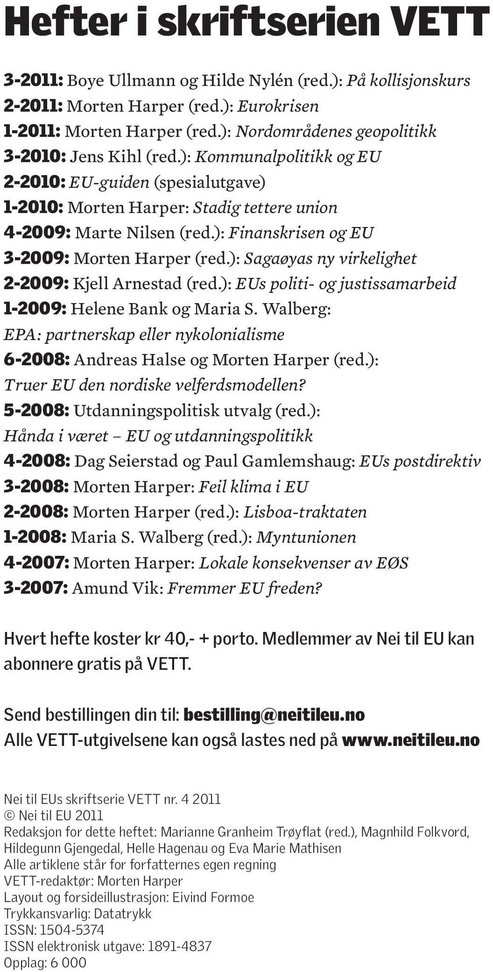 ): Finanskrisen og EU 3-2009: Morten Harper (red.): Sagaøyas ny virkelighet 2-2009: Kjell Arnestad (red.): EUs politi- og justissamarbeid 1-2009: Helene Bank og Maria S.
