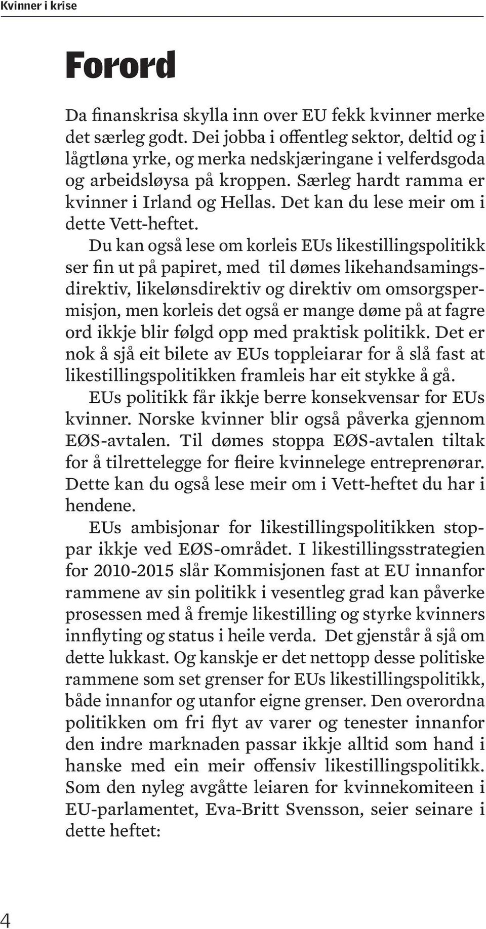 Du kan også lese om korleis EUs likestillingspolitikk ser fin ut på papiret, med til dømes likehandsamingsdirektiv, likelønsdirektiv og direktiv om omsorgspermisjon, men korleis det også er mange