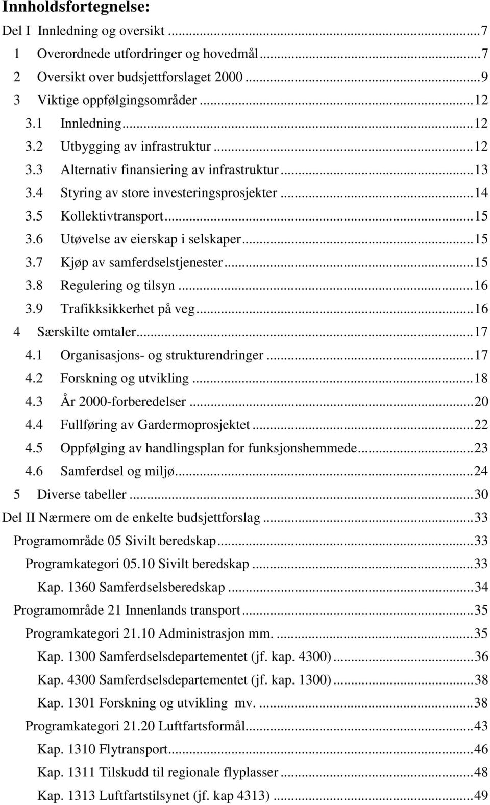 ..15 3.8 Regulering og tilsyn...16 3.9 Trafikksikkerhet på veg...16 4 Særskilte omtaler...17 4.1 Organisasjons- og strukturendringer...17 4.2 Forskning og utvikling...18 4.3 År -forberedelser...20 4.