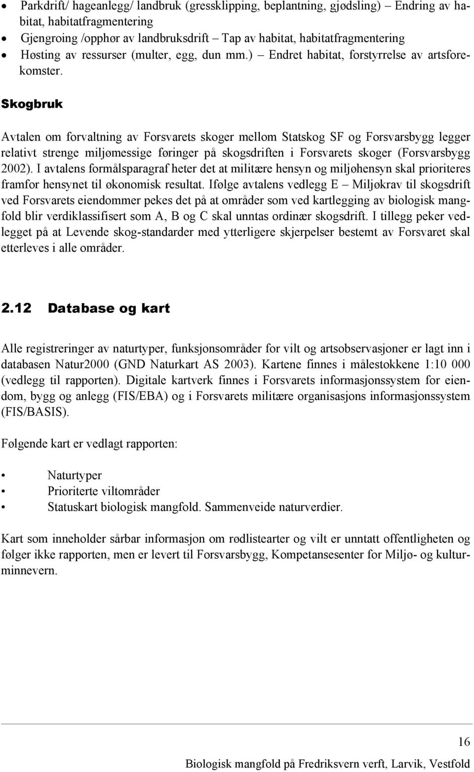 Skogbruk Avtalen om forvaltning av Forsvarets skoger mellom Statskog SF og Forsvarsbygg legger relativt strenge miljømessige føringer på skogsdriften i Forsvarets skoger (Forsvarsbygg 2002).