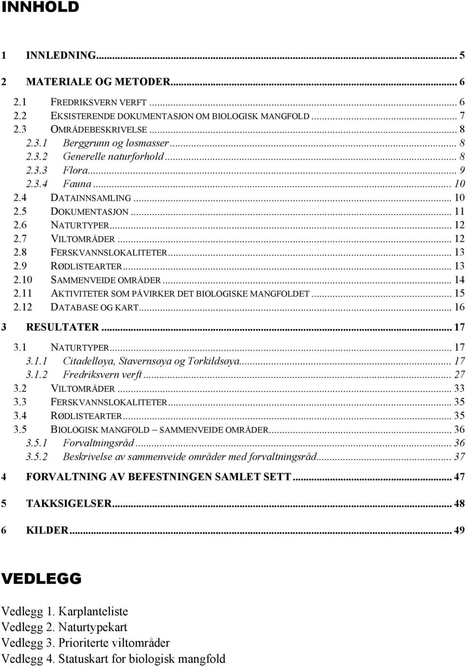 .. 14 2.11 AKTIVITETER SOM PÅVIRKER DET BIOLOGISKE MANGFOLDET... 15 2.12 DATABASE OG KART... 16 3 RESULTATER... 17 3.1 NATURTYPER... 17 3.1.1 Citadelløya, Stavernsøya og Torkildsøya... 17 3.1.2 Fredriksvern verft.