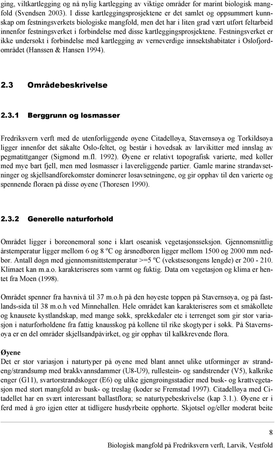 med disse kartleggingsprosjektene. Festningsverket er ikke undersøkt i forbindelse med kartlegging av verneverdige innsektshabitater i Oslofjordområdet (Hanssen & Hansen 1994). 2.
