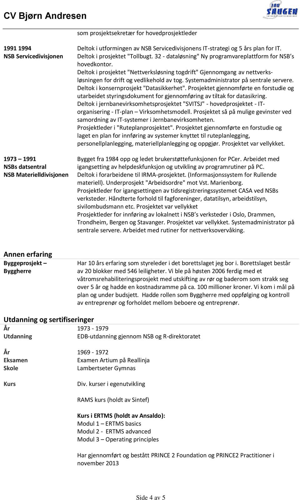 Deltok i prosjektet "Nettverksløsning togdrift" Gjennomgang av nettverksløsningen for drift og vedlikehold av tog. Systemadministrator på sentrale servere. Deltok i konsernprosjekt "Datasikkerhet".