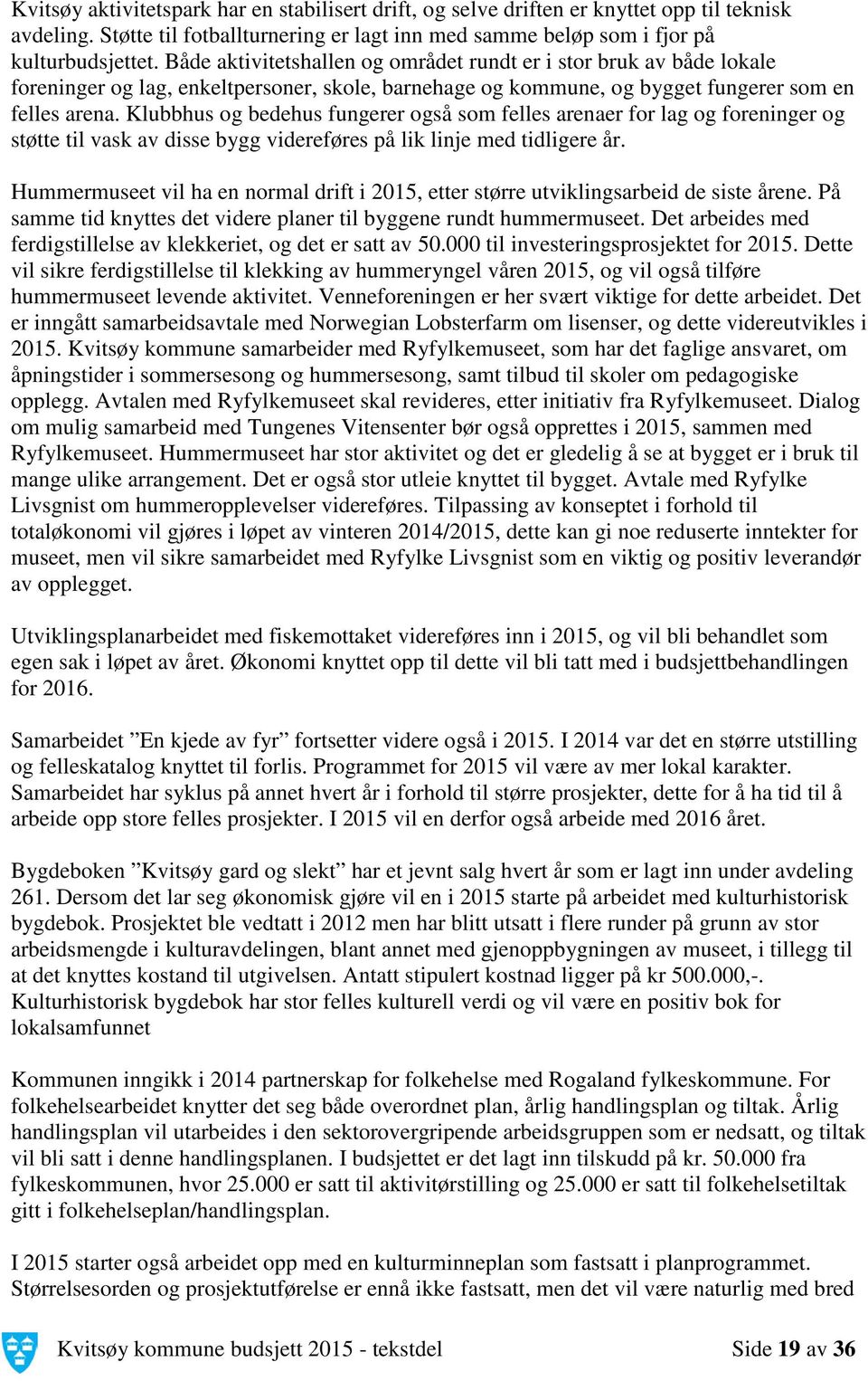 Klubbhus og bedehus fungerer også som felles arenaer for lag og foreninger og støtte til vask av disse bygg videreføres på lik linje med tidligere år.