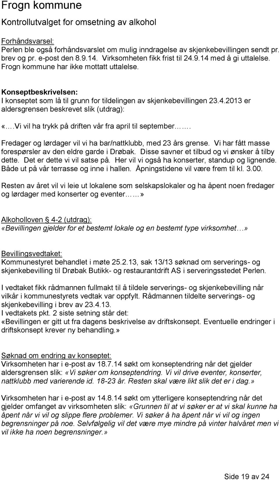 Vi vil ha trykk på driften vår fra april til september. Fredager og lørdager vil vi ha bar/nattklubb, med 23 års grense. Vi har fått masse forespørsler av den eldre garde i Drøbak.