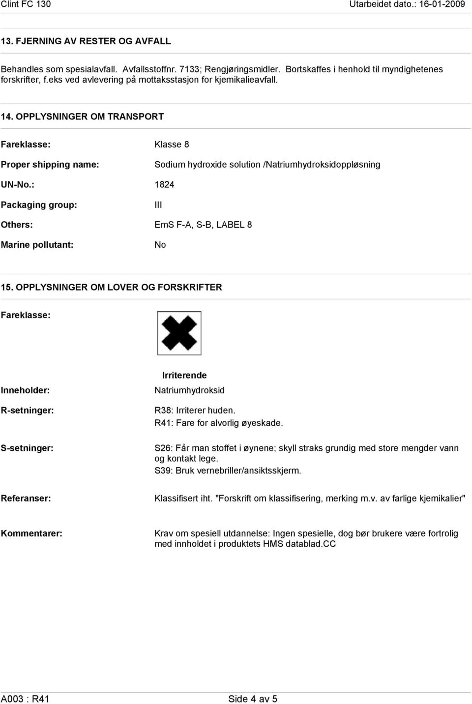 : Packaging group: Others: Marine pollutant: Klasse 8 Sodium hydroxide solution /Natriumhydroksidoppløsning 1824 III EmS F-A, S-B, LABEL 8 No 15.