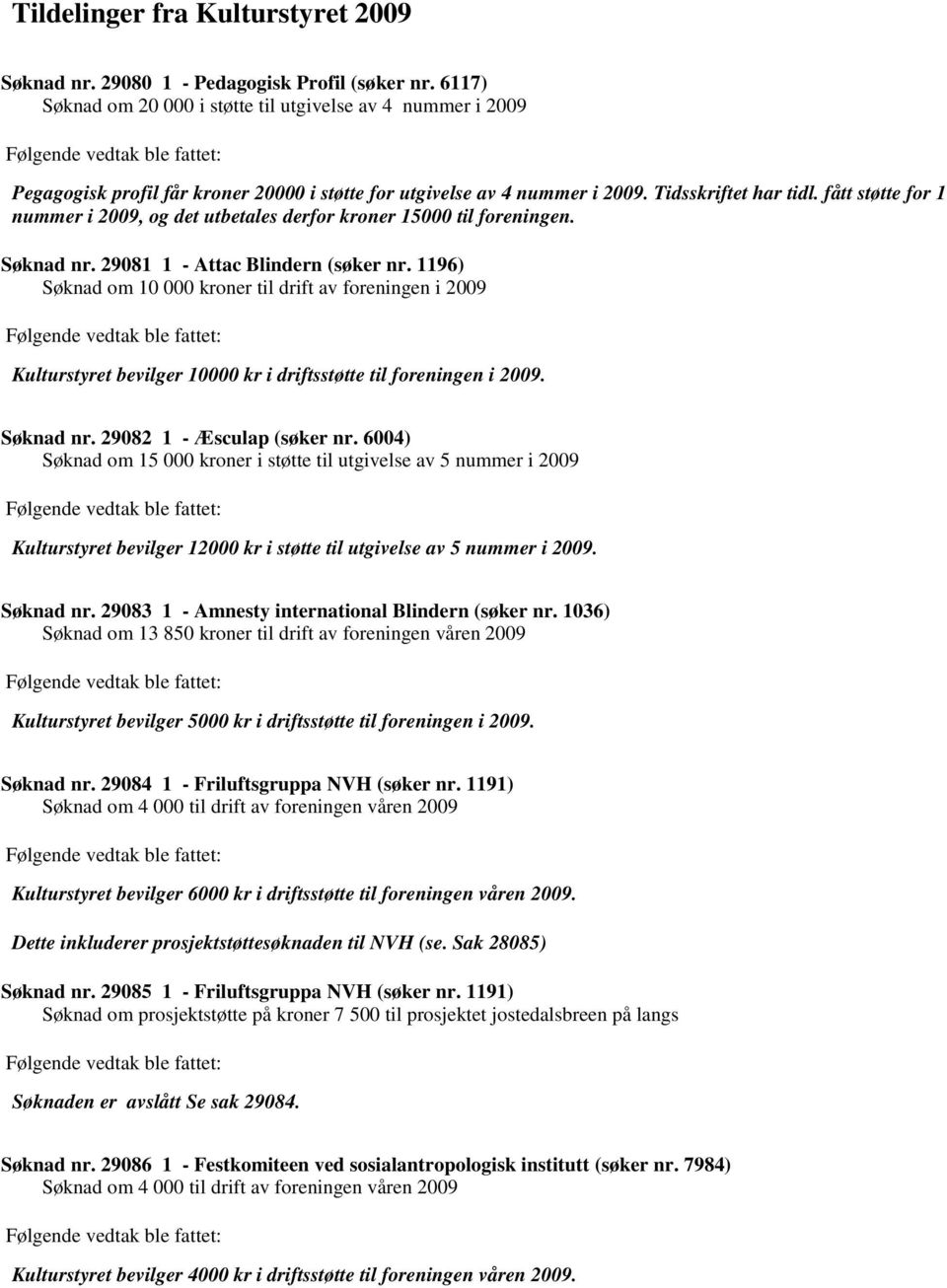 1196) Søknad om 10 000 kroner til drift av foreningen i 2009 Kulturstyret bevilger 10000 kr i driftsstøtte til foreningen i 2009. Søknad nr. 29082 1 - Æsculap (søker nr.