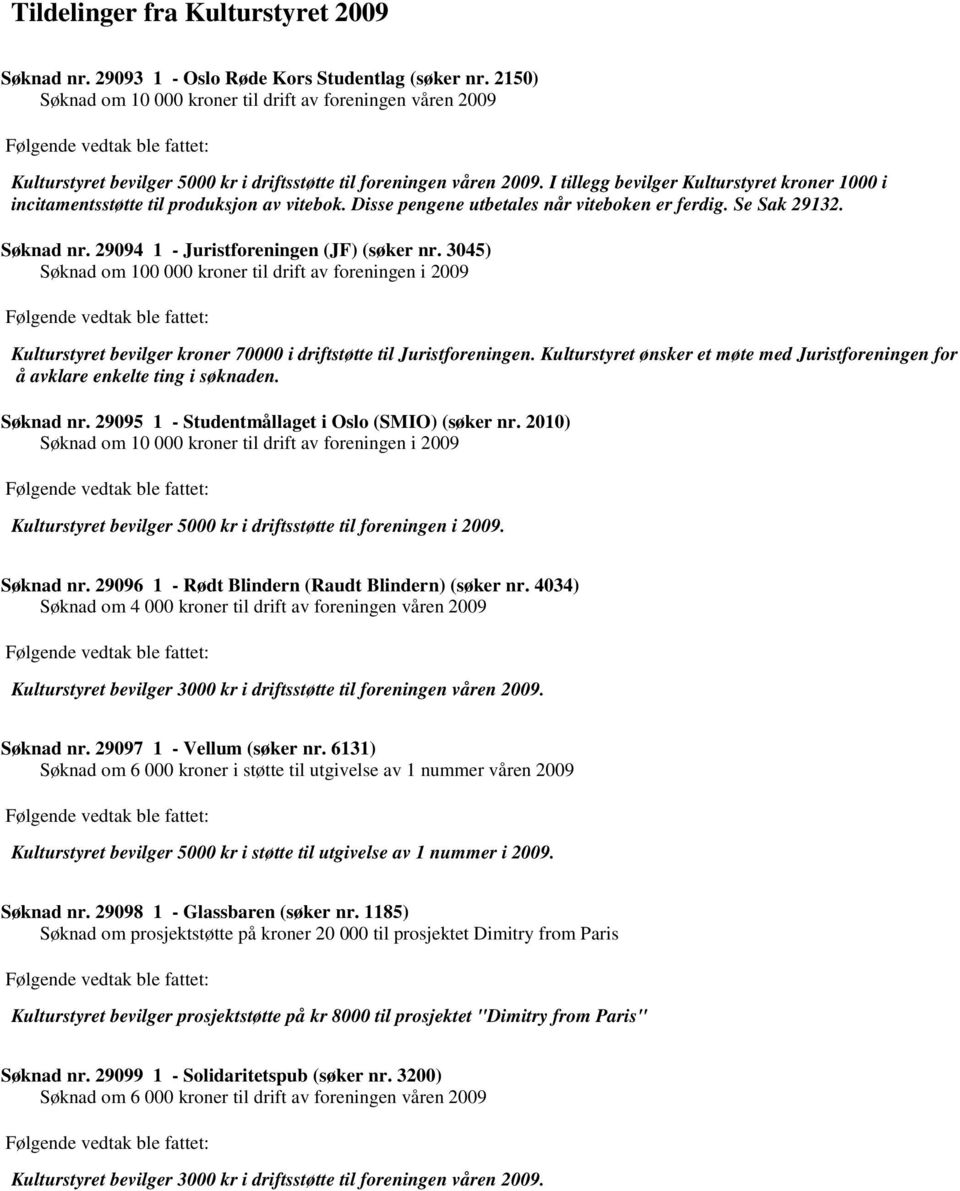 29094 1 - Juristforeningen (JF) (søker nr. 3045) Søknad om 100 000 kroner til drift av foreningen i 2009 Kulturstyret bevilger kroner 70000 i driftstøtte til Juristforeningen.