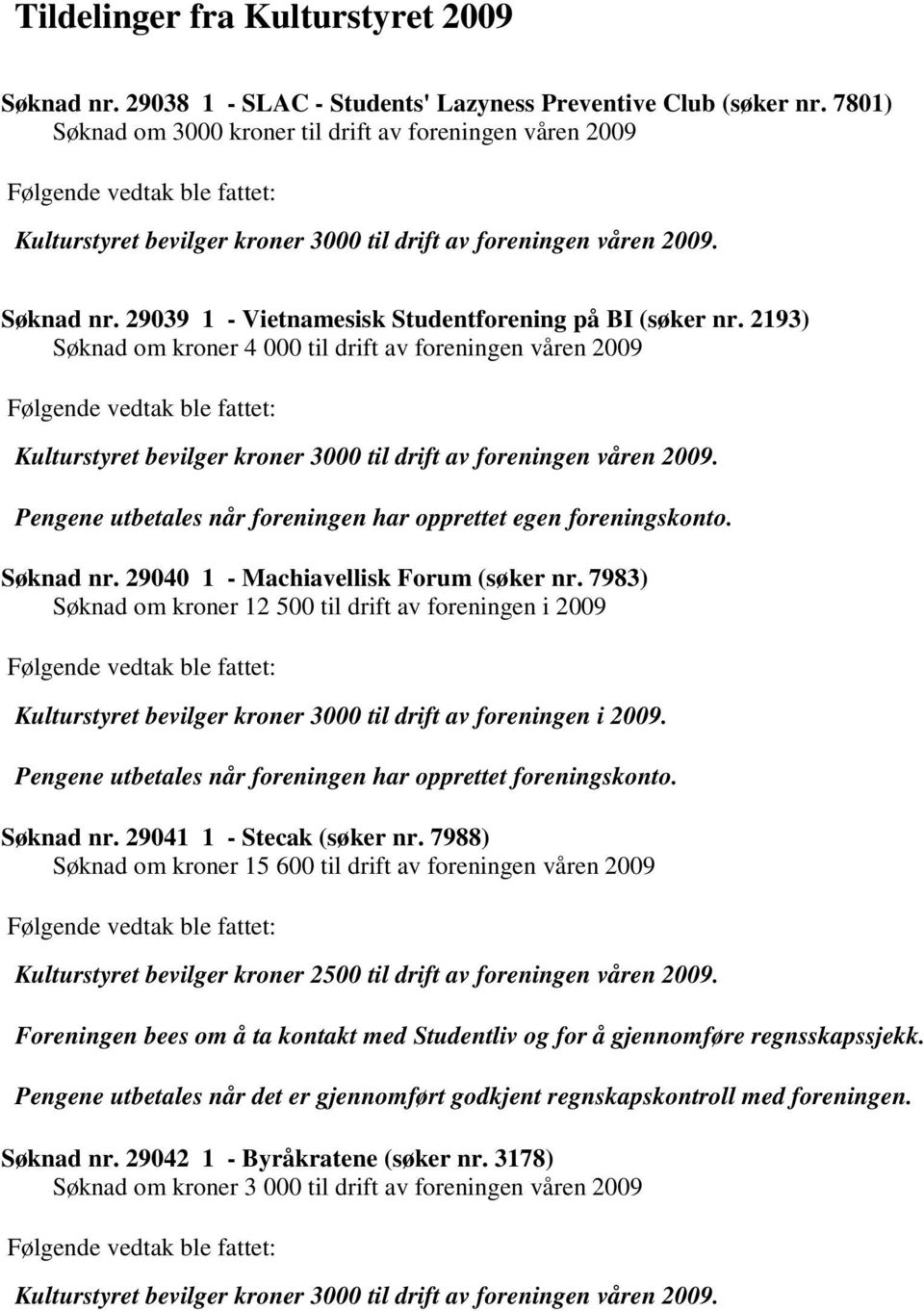 2193) Søknad om kroner 4 000 til drift av foreningen våren 2009 Kulturstyret bevilger kroner 3000 til drift av foreningen våren 2009.