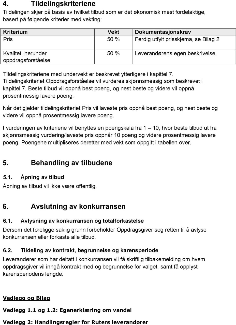 Tildelingskriteriet Oppdragsforståelse vil vurderes skjønnsmessig som beskrevet i kapittel 7. Beste tilbud vil oppnå best poeng, og nest beste og videre vil oppnå prosentmessig lavere poeng.