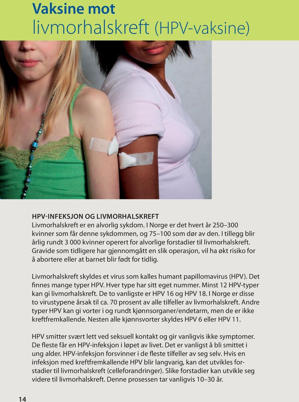 Gravide som tidligere har gjennomgått en slik operasjon, vil ha økt risiko for å abortere eller at barnet blir født for tidlig. Livmorhalskreft skyldes et virus som kalles humant papillomavirus (HPV).