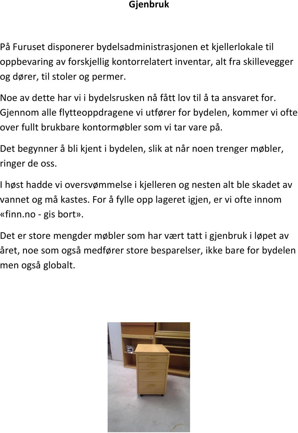 Det begynner å bli kjent i bydelen, slik at når noen trenger møbler, ringer de oss. I høst hadde vi oversvømmelse i kjelleren og nesten alt ble skadet av vannet og må kastes.