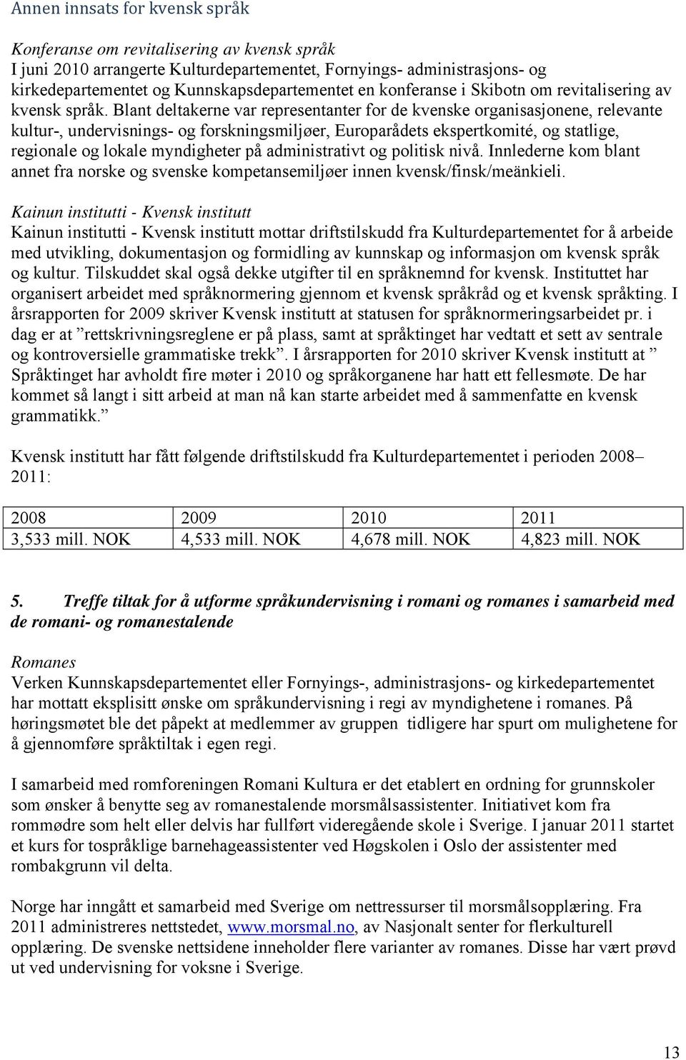 Blant deltakerne var representanter for de kvenske organisasjonene, relevante kultur-, undervisnings- og forskningsmiljøer, Europarådets ekspertkomité, og statlige, regionale og lokale myndigheter på