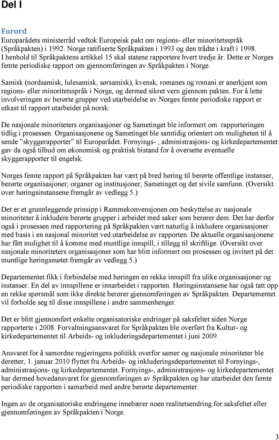 Samisk (nordsamisk, lulesamisk, sørsamisk), kvensk, romanes og romani er anerkjent som regions- eller minoritetsspråk i Norge, og dermed sikret vern gjennom pakten.