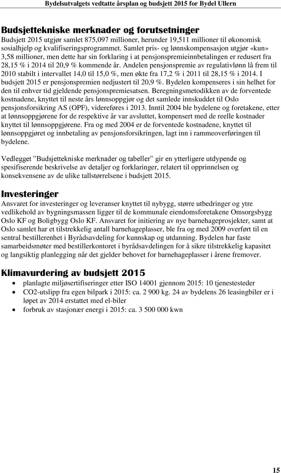 Andelen pensjonspremie av regulativlønn lå frem til 2010 stabilt i intervallet 14,0 til 15,0 %, men økte fra 17,2 % i 2011 til 28,15 % i. I 2015 er pensjonspremien nedjustert til 20,9 %.