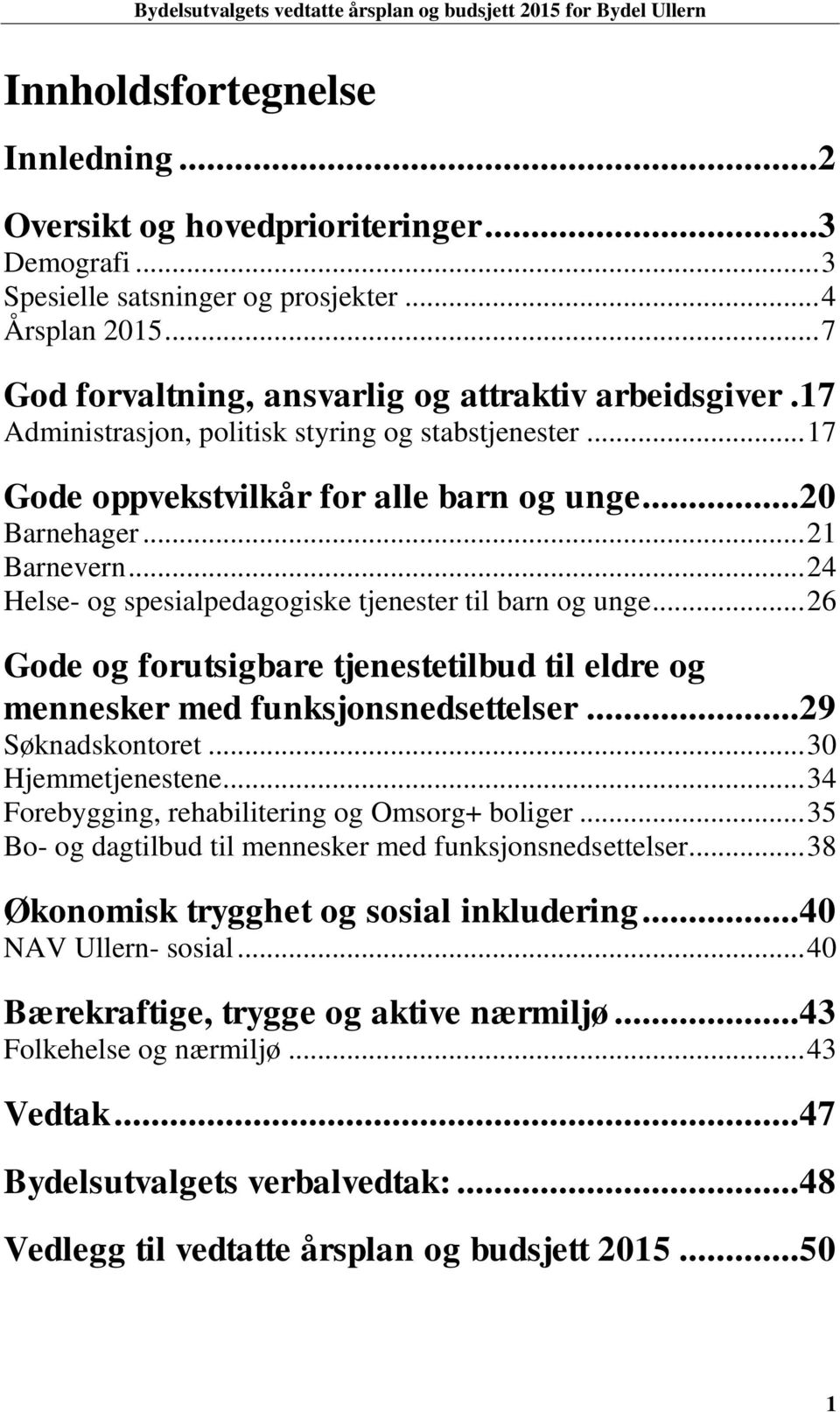 .. 26 Gode og forutsigbare tjenestetilbud til eldre og mennesker med funksjonsnedsettelser...29 Søknadskontoret... 30 Hjemmetjenestene... 34 Forebygging, rehabilitering og Omsorg+ boliger.