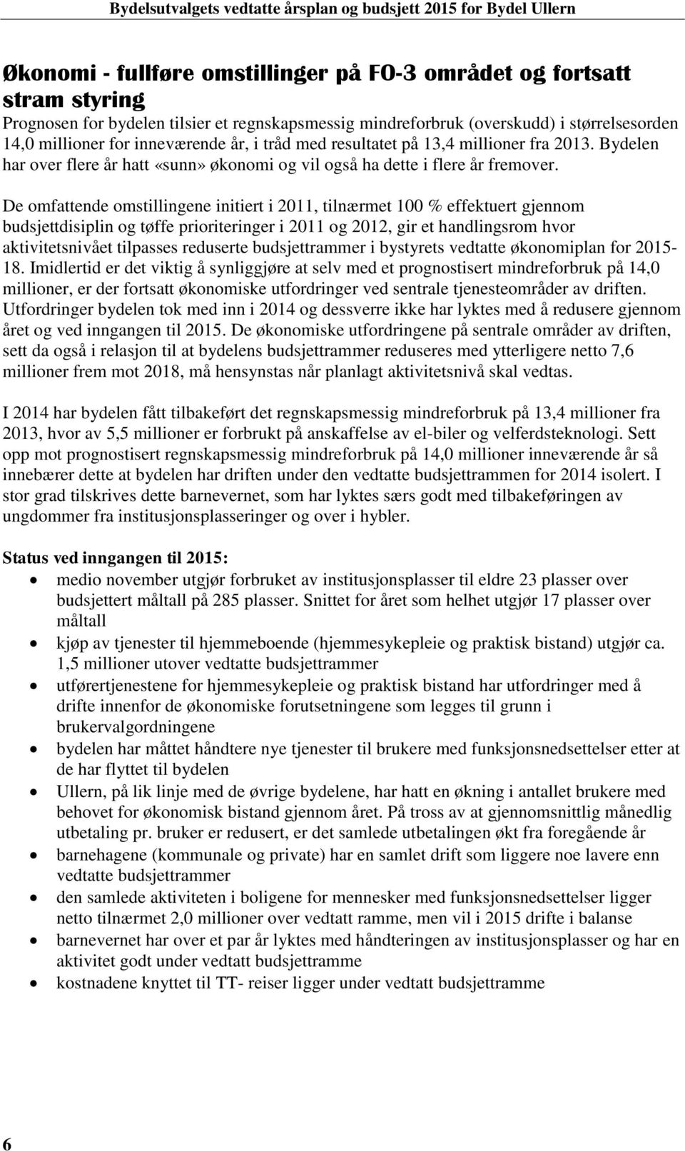 De omfattende omstillingene initiert i 2011, tilnærmet 100 % effektuert gjennom disiplin og tøffe prioriteringer i 2011 og 2012, gir et handlingsrom hvor aktivitetsnivået tilpasses reduserte rammer i