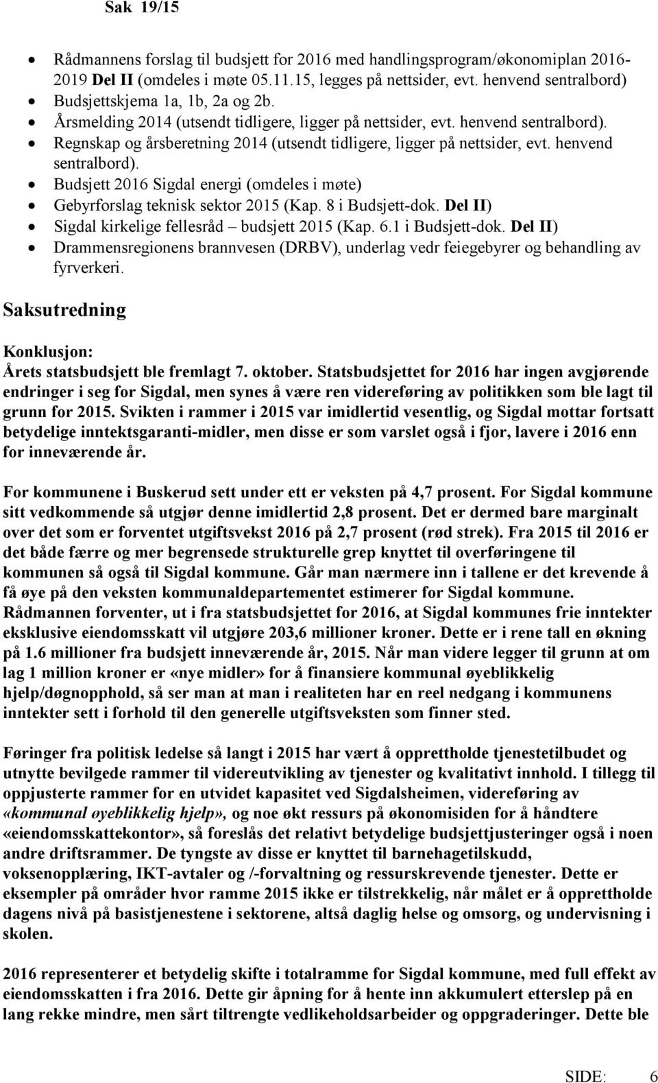 Regnskap og årsberetning 2014 (utsendt tidligere, ligger på nettsider, evt. henvend sentralbord). Budsjett 2016 Sigdal energi (omdeles i møte) Gebyrforslag teknisk sektor 2015 (Kap. 8 i Budsjett-dok.