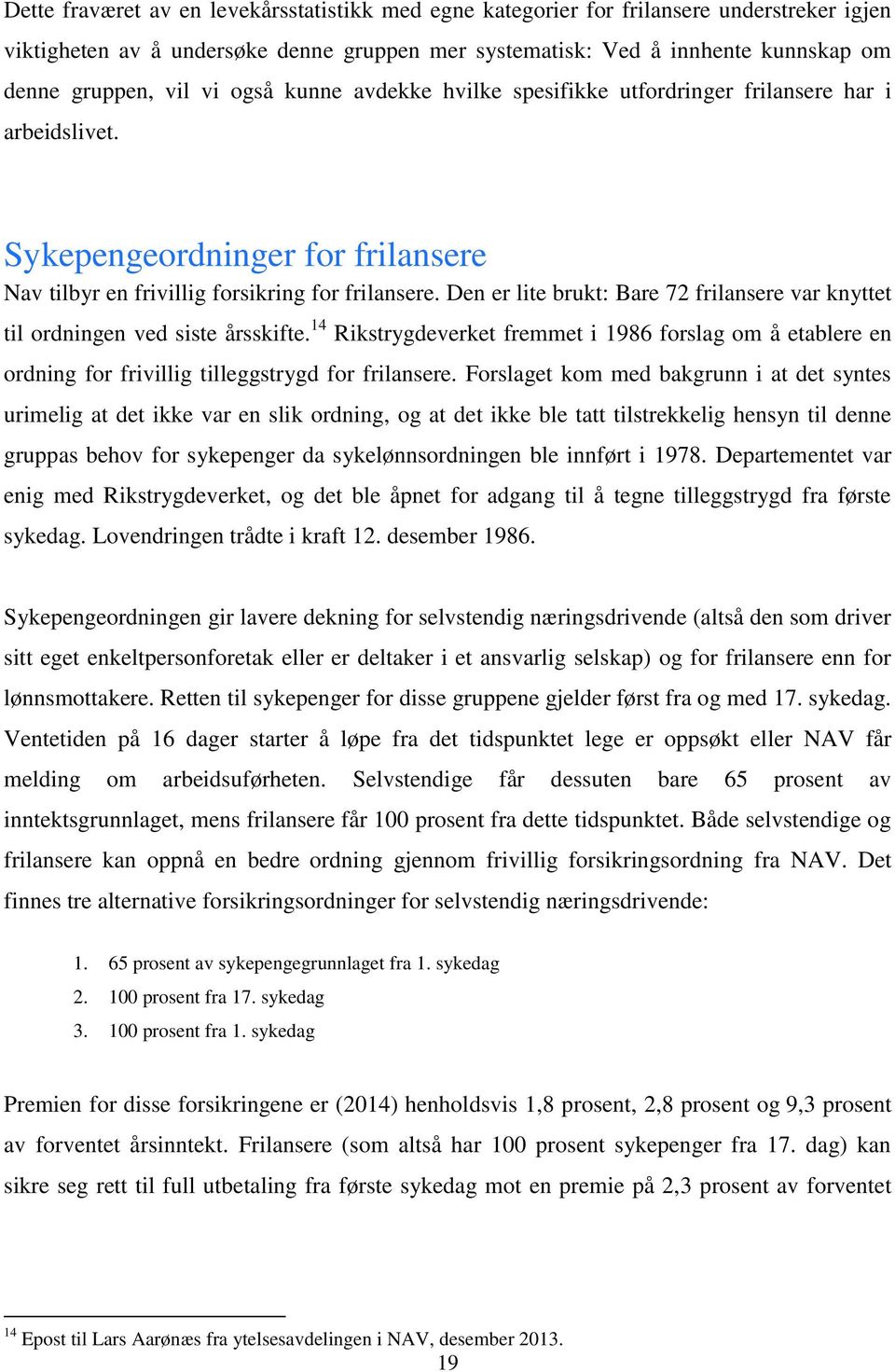 Den er lite brukt: Bare 72 frilansere var knyttet til ordningen ved siste årsskifte. 14 Rikstrygdeverket fremmet i 1986 forslag om å etablere en ordning for frivillig tilleggstrygd for frilansere.