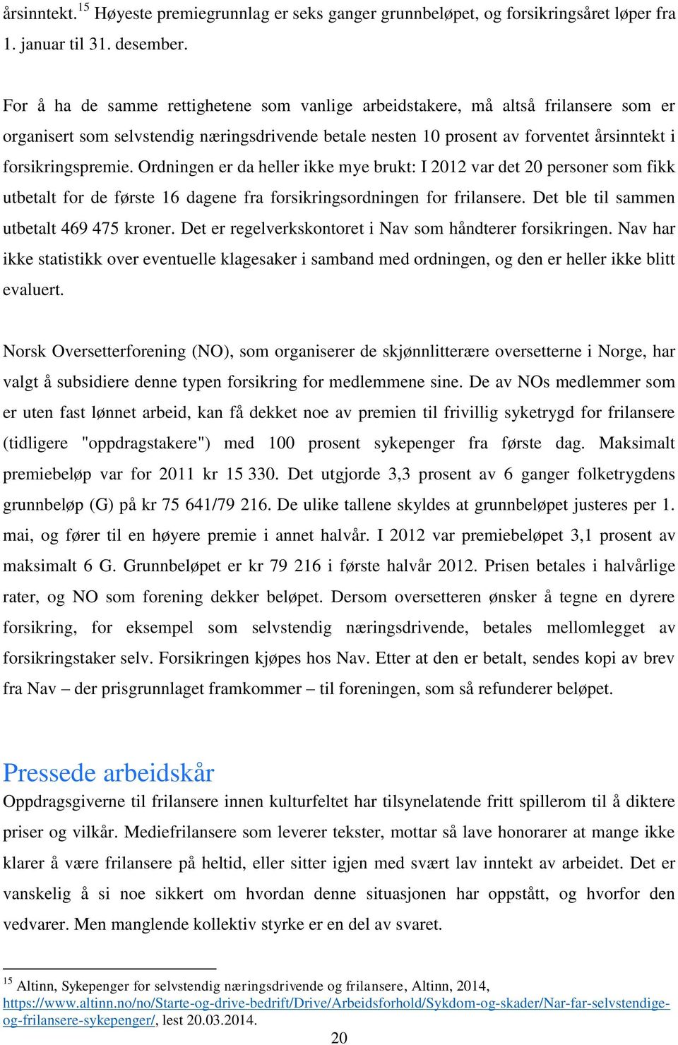 Ordningen er da heller ikke mye brukt: I 2012 var det 20 personer som fikk utbetalt for de første 16 dagene fra forsikringsordningen for frilansere. Det ble til sammen utbetalt 469 475 kroner.