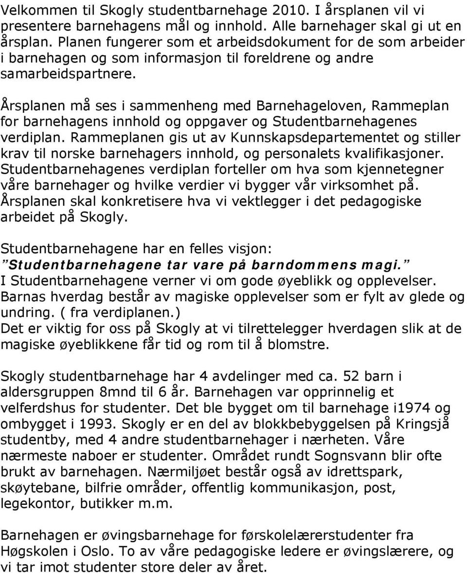 Årsplanen må ses i sammenheng med Barnehageloven, Rammeplan for barnehagens innhold og oppgaver og Studentbarnehagenes verdiplan.