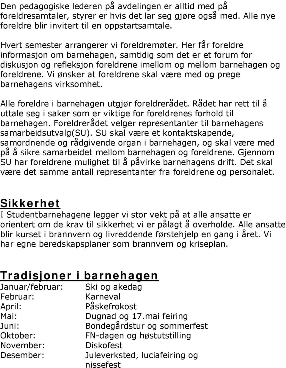 Vi ønsker at foreldrene skal være med og prege barnehagens virksomhet. Alle foreldre i barnehagen utgjør foreldrerådet.