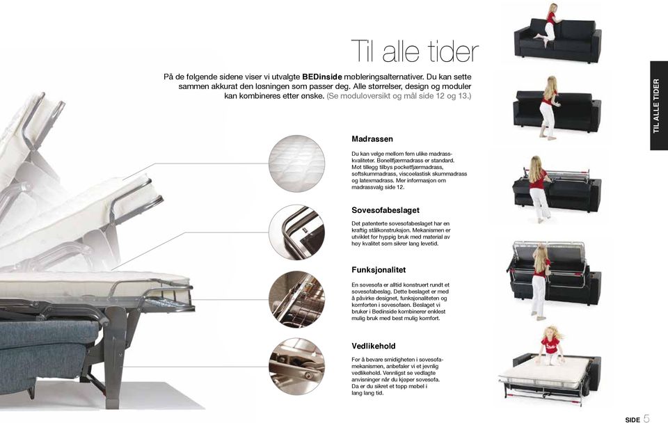 Bonellfjærmadrass er standard. Mot tillegg tilbys pocketfjærmadrass, softskummadrass, viscoelastisk skummadrass og latexmadrass. Mer informasjon om madrassvalg side 12.