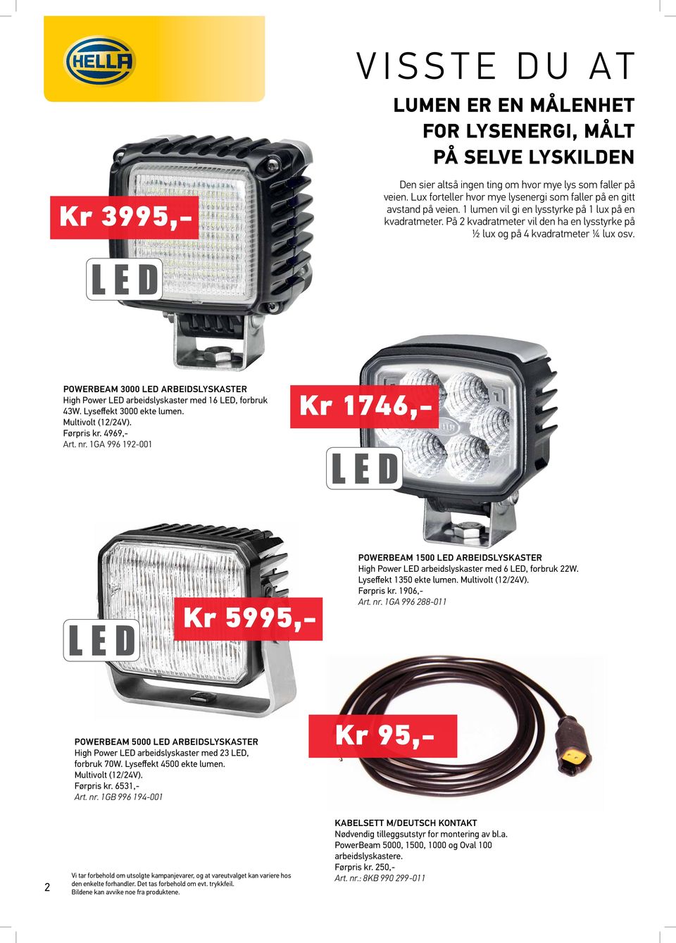 På 2 kvadratmeter vil den ha en lysstyrke på ½ lux og på 4 kvadratmeter ¼ lux osv. powerbeam 3000 led arbeidslyskaster High Power arbeidslyskaster med 16, forbruk 43W. Lyseffekt 3000 ekte lumen.