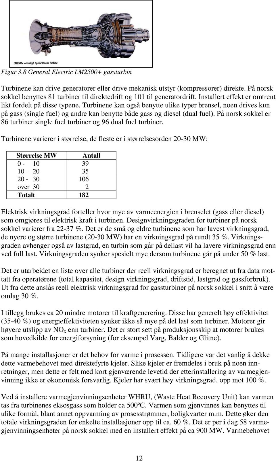 Turbinene kan også benytte ulike typer brensel, noen drives kun på gass (single fuel) og andre kan benytte både gass og diesel (dual fuel).