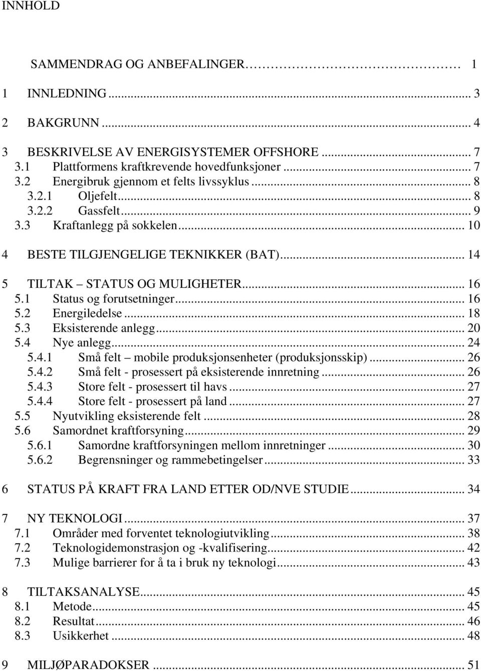 .. 18 5.3 Eksisterende anlegg... 20 5.4 Nye anlegg... 24 5.4.1 Små felt mobile produksjonsenheter (produksjonsskip)... 26 5.4.2 Små felt - prosessert på eksisterende innretning... 26 5.4.3 Store felt - prosessert til havs.