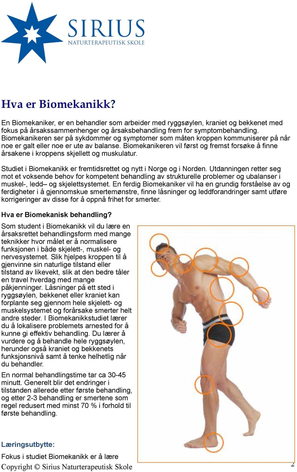 Biomekanikeren vil først og fremst forsøke å finne årsakene i kroppens skjellett og muskulatur. Studiet i Biomekanikk er fremtidsrettet og nytt i Norge og i Norden.