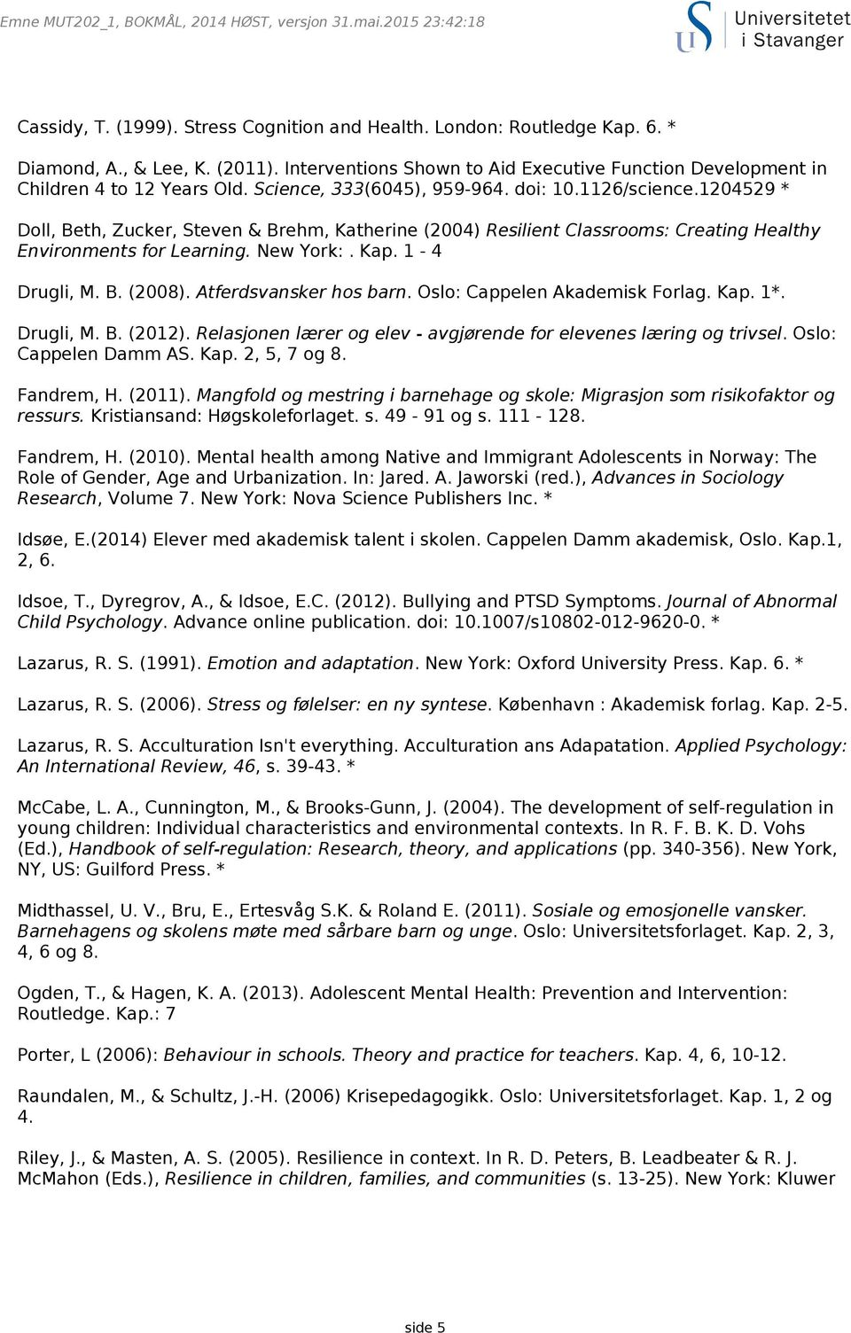 1204529 * Doll, Beth, Zucker, Steven & Brehm, Katherine (2004) Resilient Classrooms: Creating Healthy Environments for Learning. New York:. Kap. 1-4 Drugli, M. B. (2008). Atferdsvansker hos barn.