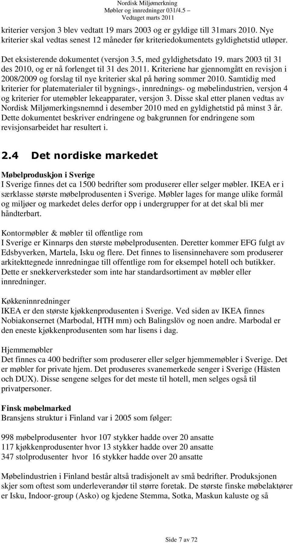 Kriteriene har gjennomgått en revisjon i 2008/2009 og forslag til nye kriterier skal på høring sommer 2010.