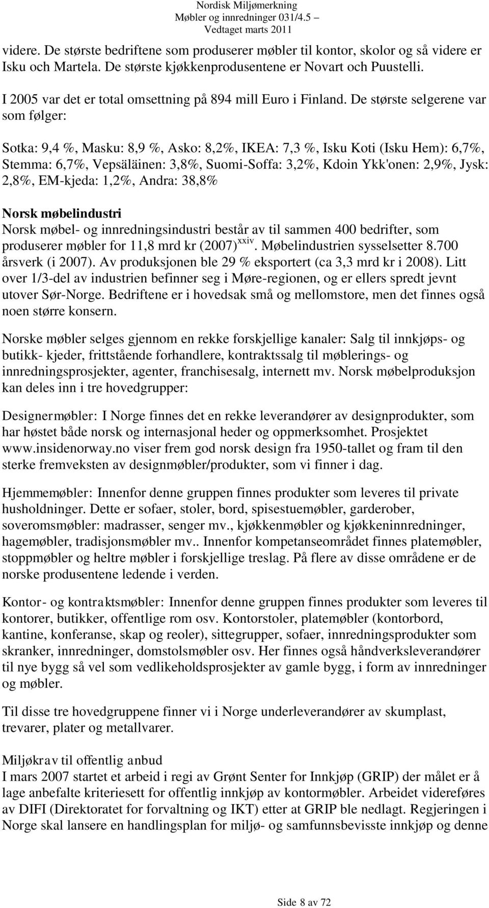 De største selgerene var som følger: Sotka: 9,4 %, Masku: 8,9 %, Asko: 8,2%, IKEA: 7,3 %, Isku Koti (Isku Hem): 6,7%, Stemma: 6,7%, Vepsäläinen: 3,8%, Suomi-Soffa: 3,2%, Kdoin Ykk'onen: 2,9%, Jysk: